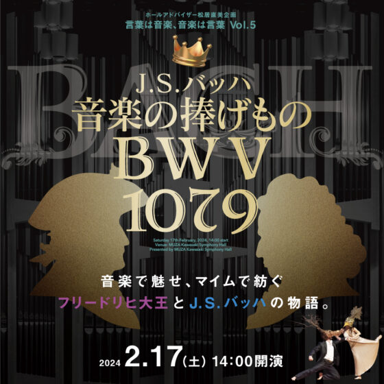 ホールアドバイザー松居直美企画 言葉は音楽、音楽は言葉 Vol. 5 　J.S.バッハ「音楽の捧げもの」2024.2.17（土） 14:00開演13:30開場｜途中休憩はありません