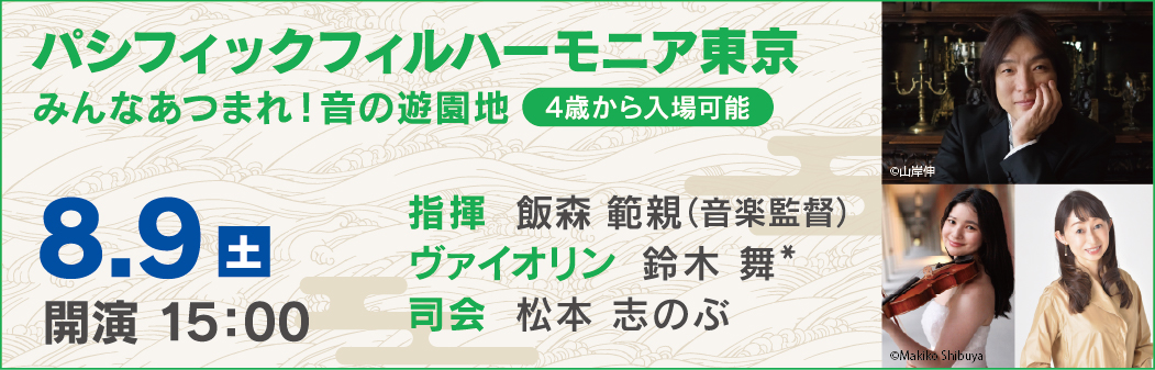 パシフィックフィルハーモニア東京 みんなあつまれ！音の遊園地。8月9日土曜日、開演15時。指揮：飯森範親（パシフィックフィルハーモニア東京 音楽監督）、ヴァイオリン：鈴木舞、司会：松本志のぶ。