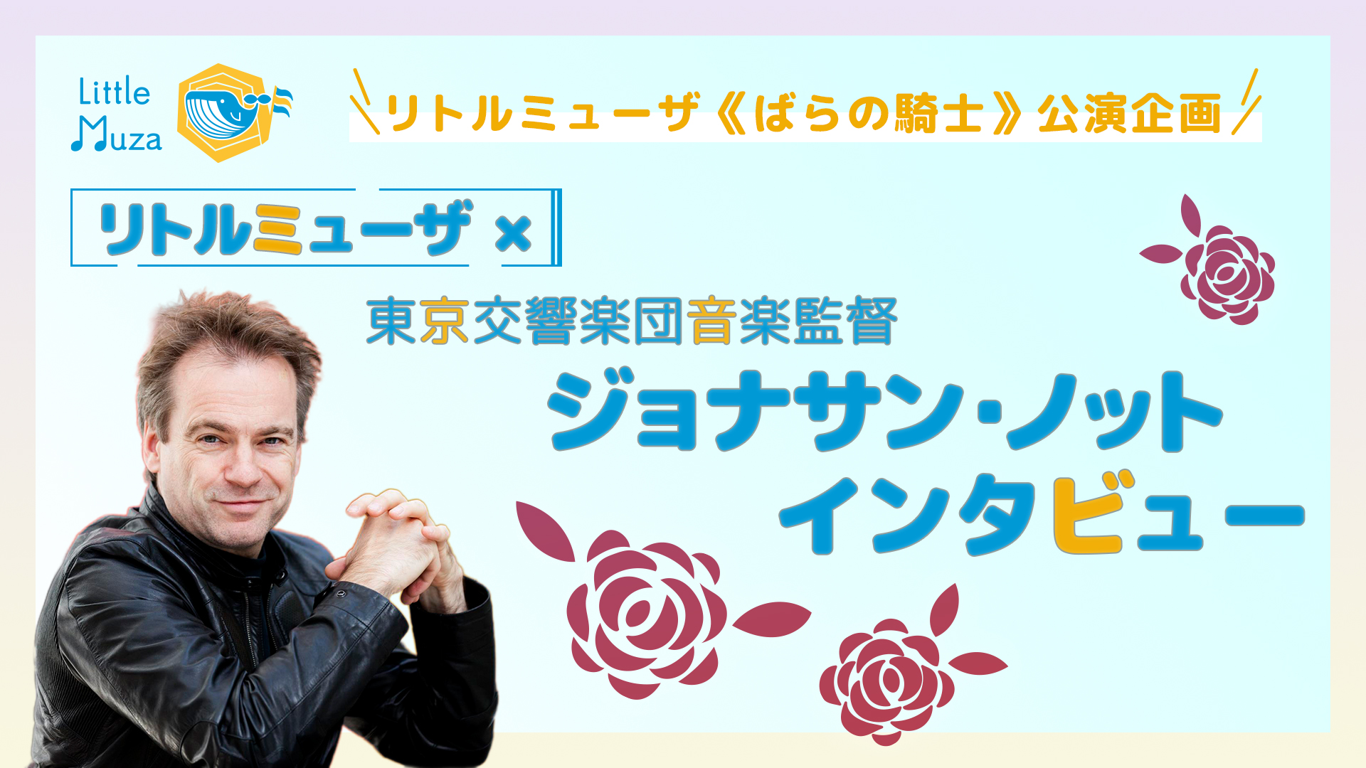 YouTube動画のサムネイル画像。リトルミューザ《ばらの騎士》公演企画。リトルミューザかける東京交響楽団音楽監督ジョナサン・ノットインタビュー。