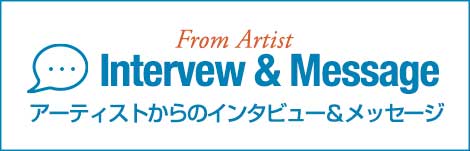 アーティストからのインタビュー／メッセージ